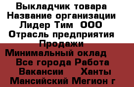 Выкладчик товара › Название организации ­ Лидер Тим, ООО › Отрасль предприятия ­ Продажи › Минимальный оклад ­ 1 - Все города Работа » Вакансии   . Ханты-Мансийский,Мегион г.